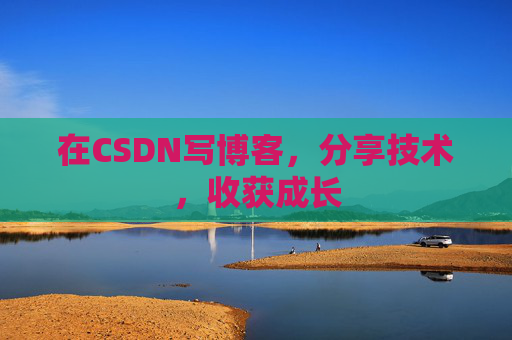 在CSDN写博客,分享技术,收获成长